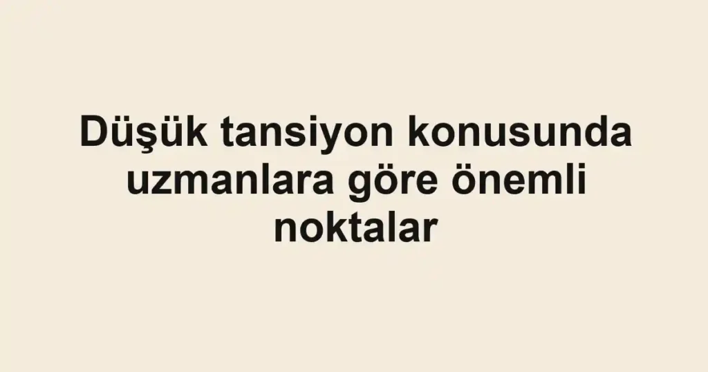 Düşük tansiyon konusunda uzmanlara göre önemli noktalar